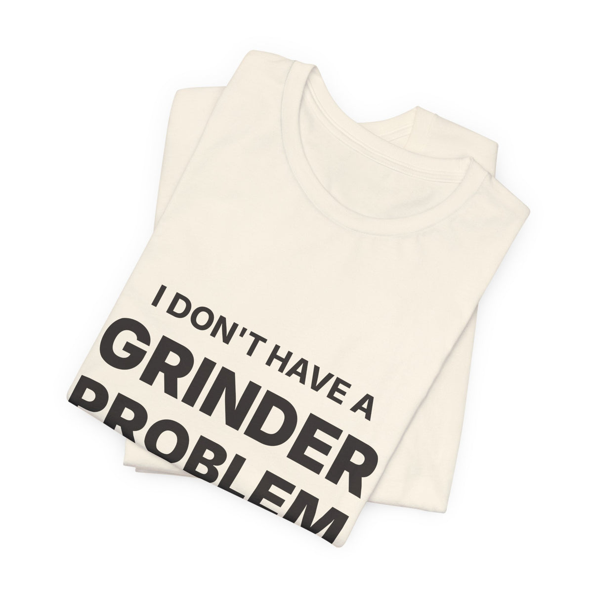 I Don't Have a Grinder Problem Espresso Shirt | Coffee Grinder Gift