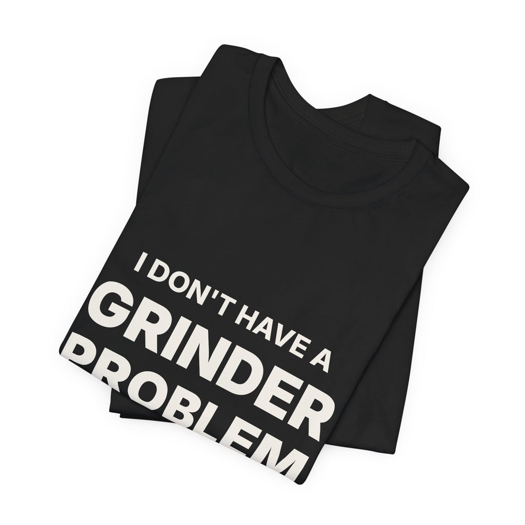 I Don't Have a Grinder Problem Espresso Shirt | Coffee Grinder Gift