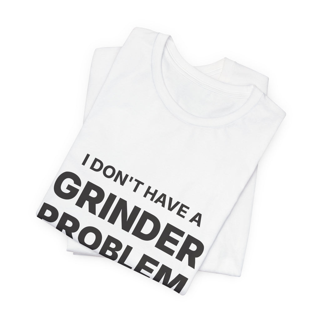 I Don't Have a Grinder Problem Espresso Shirt | Coffee Grinder Gift