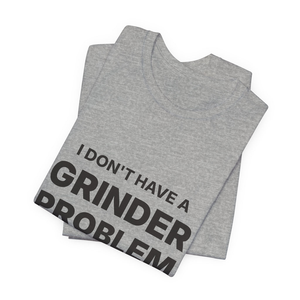 I Don't Have a Grinder Problem Espresso Shirt | Coffee Grinder Gift
