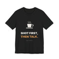 Shot First Then Talk Espresso Shirt | Not Before Coffee Tee