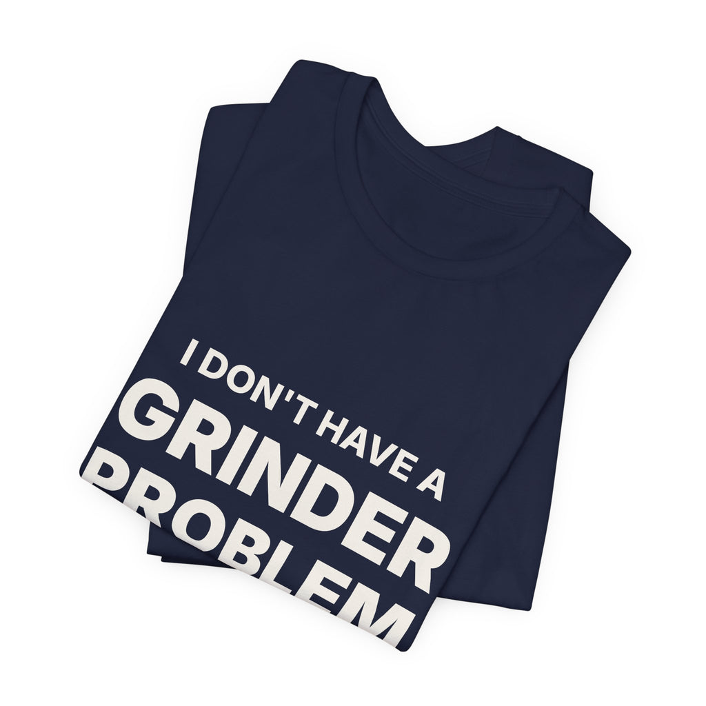 I Don't Have a Grinder Problem Espresso Shirt | Coffee Grinder Gift